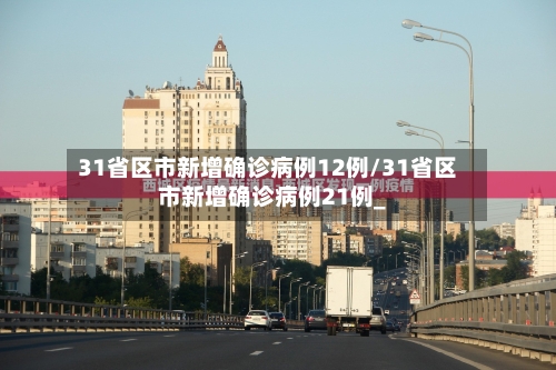 31省区市新增确诊病例12例/31省区市新增确诊病例21例_
