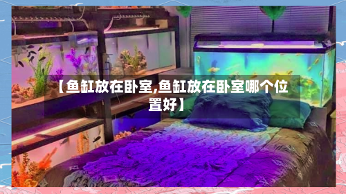 【鱼缸放在卧室,鱼缸放在卧室哪个位置好】