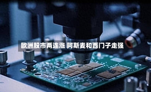 欧洲股市两连涨 阿斯麦和西门子走强-第2张图片