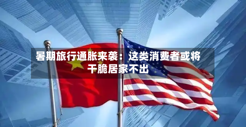 暑期旅行通胀来袭：这类消费者或将干脆居家不出