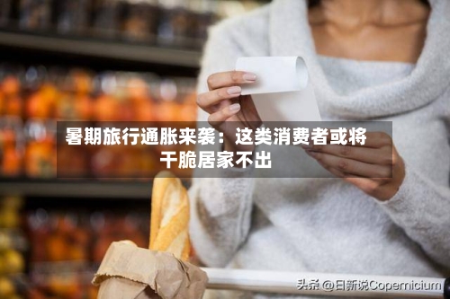 暑期旅行通胀来袭：这类消费者或将干脆居家不出-第2张图片