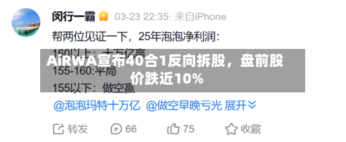 AiRWA宣布40合1反向拆股，盘前股价跌近10%-第3张图片