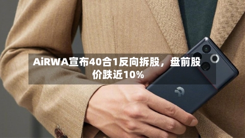 AiRWA宣布40合1反向拆股,盘前股价跌近10%