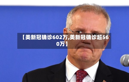【美新冠确诊602万,美新冠确诊超560万】-第2张图片