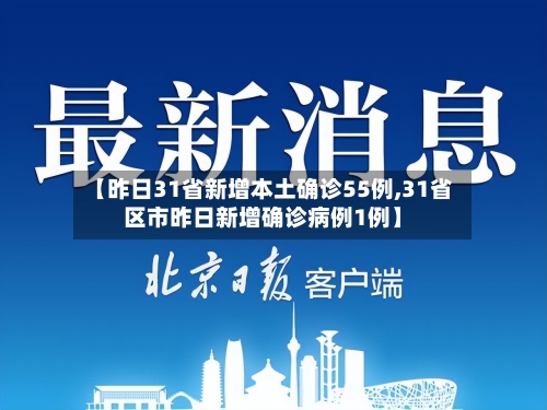 【昨日31省新增本土确诊55例,31省区市昨日新增确诊病例1例】