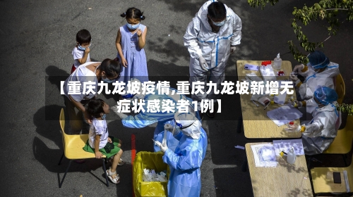 【重庆九龙坡疫情,重庆九龙坡新增无症状感染者1例】