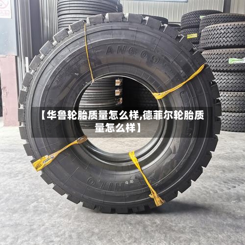 【华鲁轮胎质量怎么样,德菲尔轮胎质量怎么样】-第3张图片