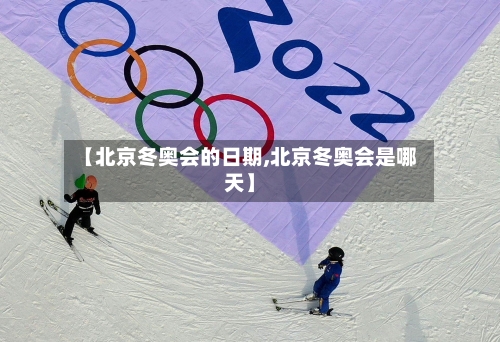 【北京冬奥会的日期,北京冬奥会是哪天】-第2张图片