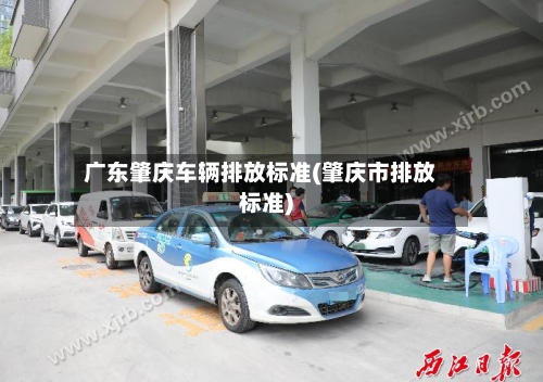 广东肇庆车辆排放标准(肇庆市排放标准)