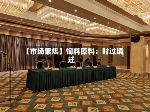 【市场聚焦】饲料原料:时过境迁