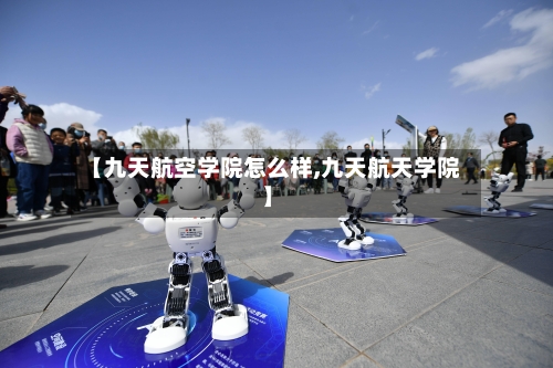 【九天航空学院怎么样,九天航天学院】