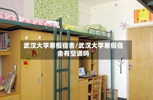 武汉大学寒假宿舍/武汉大学寒假宿舍有空调吗