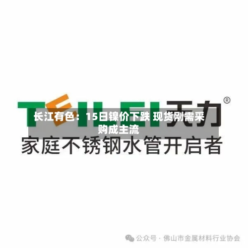 长江有色:15日镍价下跌 现货刚需采购成主流-第2张图片