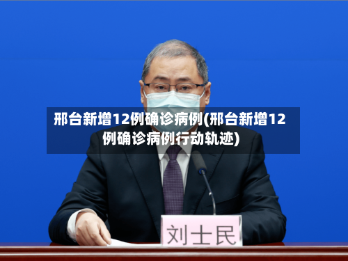 邢台新增12例确诊病例(邢台新增12例确诊病例行动轨迹)