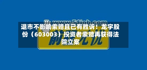 退市不影响索赔且已有胜诉！龙宇股份（603003）投资者索赔再获得法院立案-第2张图片