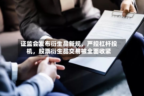 证监会发布衍生品新规，严控杠杆投机，股票衍生品交易被全面收紧-第3张图片