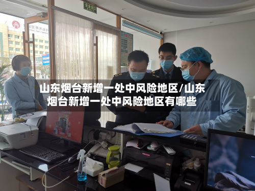 山东烟台新增一处中风险地区/山东烟台新增一处中风险地区有哪些