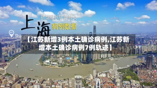 【江苏新增3例本土确诊病例,江苏新增本土确诊病例7例轨迹】-第3张图片