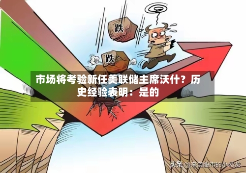 市场将考验新任美联储主席沃什？历史经验表明：是的-第2张图片