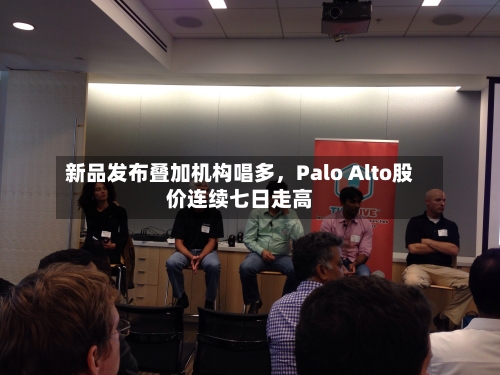 新品发布叠加机构唱多	，Palo Alto股价连续七日走高-第2张图片
