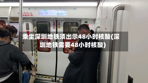 乘坐深圳地铁须出示48小时核酸(深圳地铁需要48小时核酸)