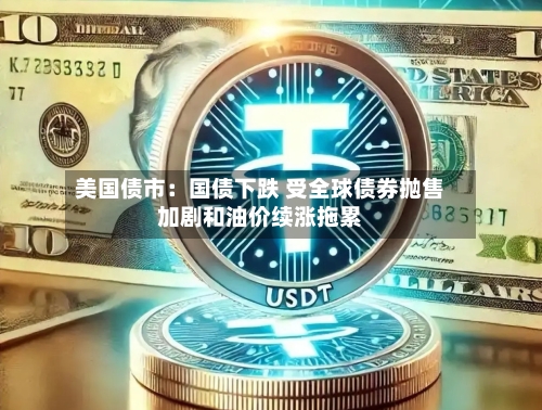 美国债市：国债下跌 受全球债券抛售加剧和油价续涨拖累-第2张图片