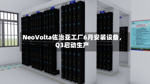 NeoVolta佐治亚工厂6月安装设备，Q3启动生产