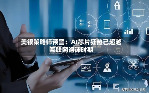 美银策略师预警：AI芯片狂热已超越互联网泡沫时期-第2张图片