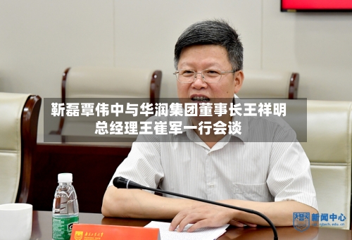 靳磊覃伟中与华润集团董事长王祥明总经理王崔军一行会谈-第2张图片