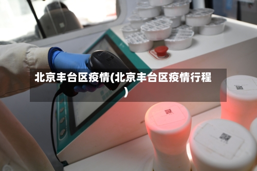 北京丰台区疫情(北京丰台区疫情行程)