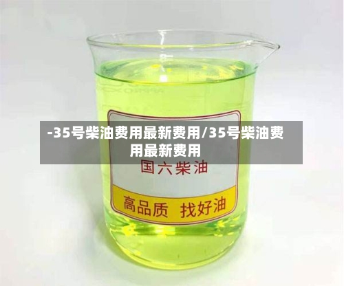 -35号柴油费用最新费用/35号柴油费用最新费用-第2张图片