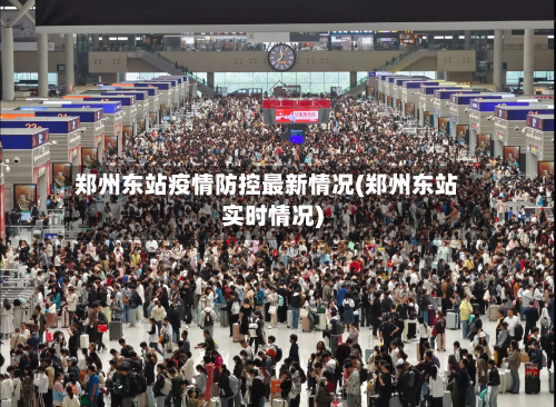郑州东站疫情防控最新情况(郑州东站实时情况)-第2张图片