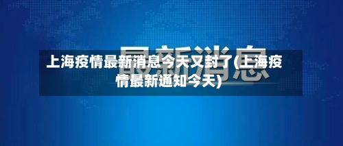 上海疫情最新消息今天又封了(上海疫情最新通知今天)-第2张图片