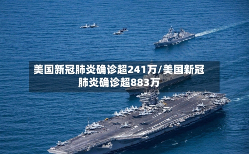 美国新冠肺炎确诊超241万/美国新冠肺炎确诊超883万