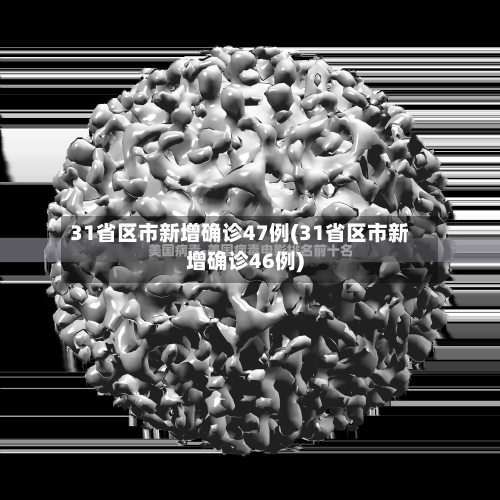 31省区市新增确诊47例(31省区市新增确诊46例)