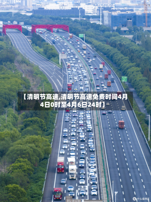 【清明节高速,清明节高速免费时间4月4日0时至4月6日24时】