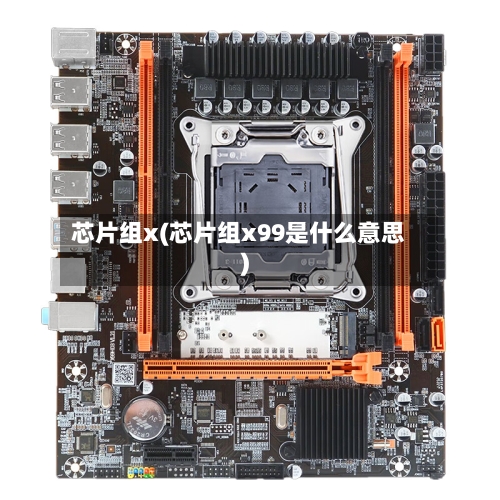 芯片组x(芯片组x99是什么意思)-第2张图片