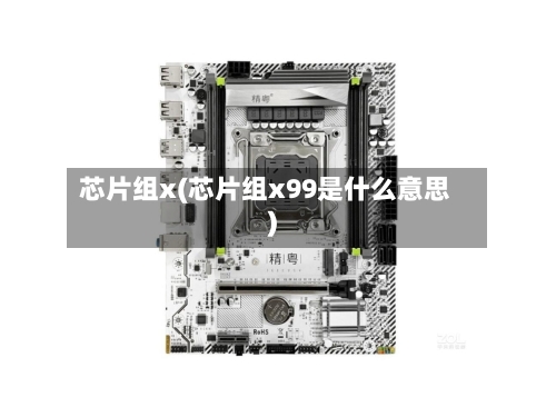 芯片组x(芯片组x99是什么意思)