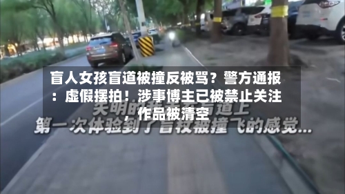 盲人女孩盲道被撞反被骂？警方通报：虚假摆拍！涉事博主已被禁止关注，作品被清空