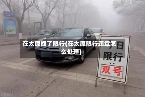 在太原闯了限行(在太原限行违章怎么处理)