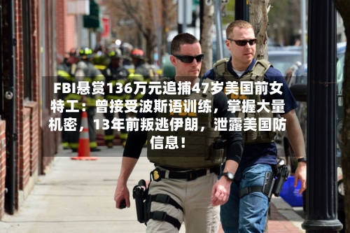 FBI悬赏136万元追捕47岁美国前女特工:曾接受波斯语训练,掌握大量机密,13年前叛逃伊朗,泄露美国防信息!