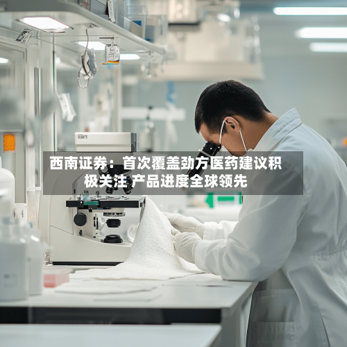 西南证券:首次覆盖劲方医药建议积极关注 产品进度全球领先