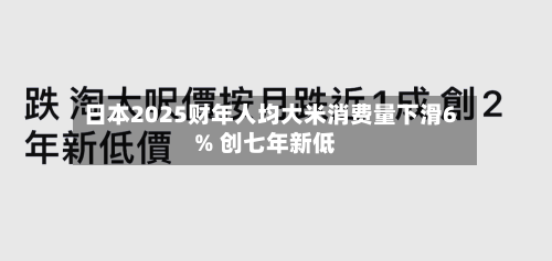 日本2025财年人均大米消费量下滑6% 创七年新低