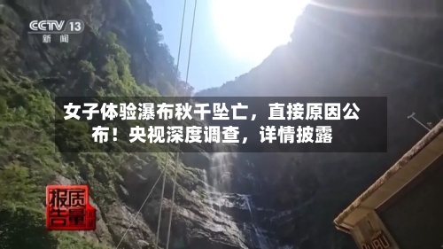 女子体验瀑布秋千坠亡，直接原因公布！央视深度调查	，详情披露-第3张图片