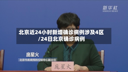 北京近24小时新增确诊病例涉及4区/24日北京确诊病例