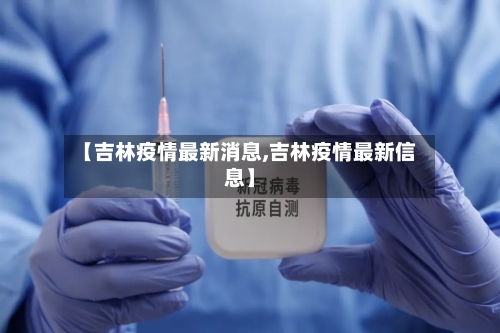 【吉林疫情最新消息,吉林疫情最新信息】-第2张图片