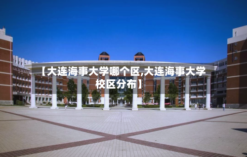 【大连海事大学哪个区,大连海事大学校区分布】