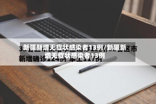 新疆新增无症状感染者13例/新疆新增无症状感染者13例-第2张图片