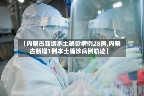【内蒙古新增本土确诊病例28例,内蒙古新增1例本土确诊病例轨迹】-第2张图片