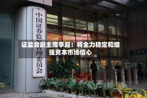 证监会副主席李超：将全力稳定和增强资本市场信心